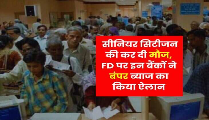 Senior Citizen : सीनियर सिटीजन की कर दी मौज, FD पर इन बैंकों ने बंपर ब्याज का किया ऐलान