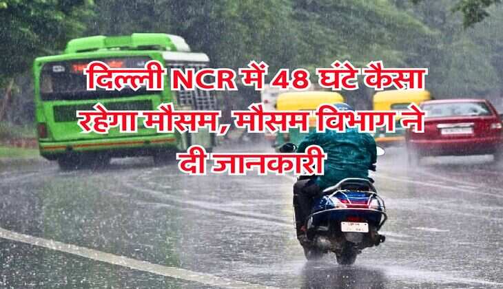 IMD Weather : दिल्ली NCR में 48 घंटे कैसा रहेगा मौसम, मौसम विभाग ने दी जानकारी