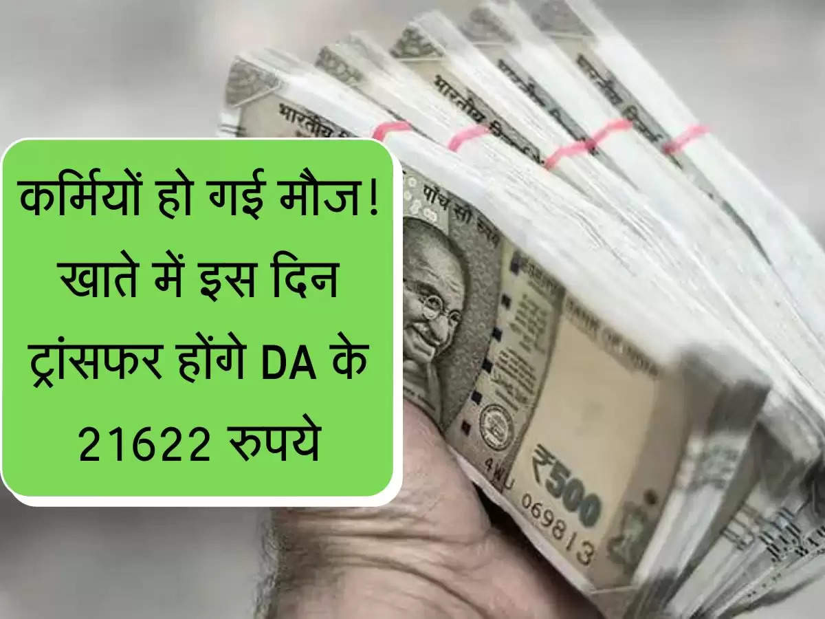 Karmchari DA : कर्मचारियों की हो गई मौज! खाते में इस दिन ट्रांसफर होंगे DA के 21622 रुपये