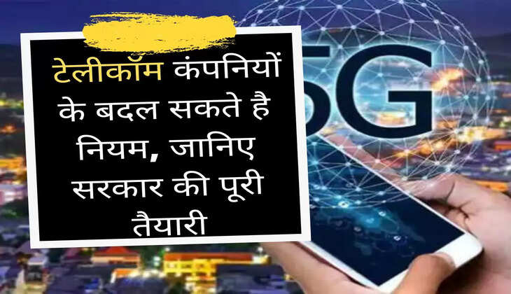 5G टेलीकॉम कंपनियों के बदल सकते है नियम, जानिए सरकार की पूरी तैयारी