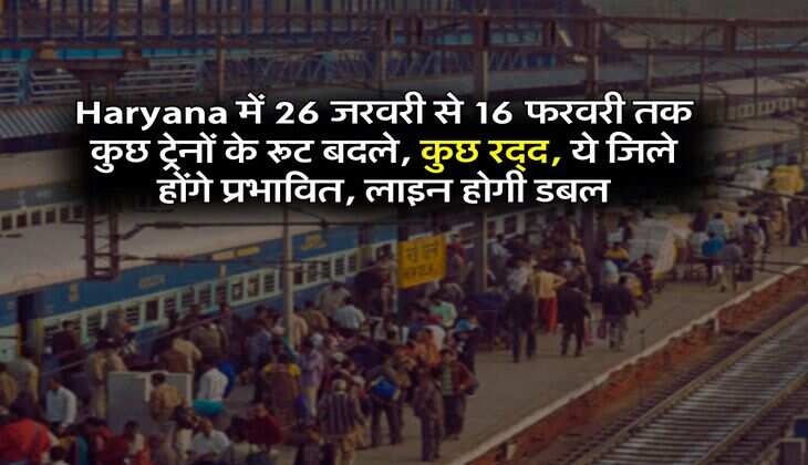 Haryana में 26 जरवरी से 16 फरवरी तक कुछ ट्रेनों के रूट बदले, कुछ रद्द, ये जिले होंगे प्रभावित, लाइन होगी डबल