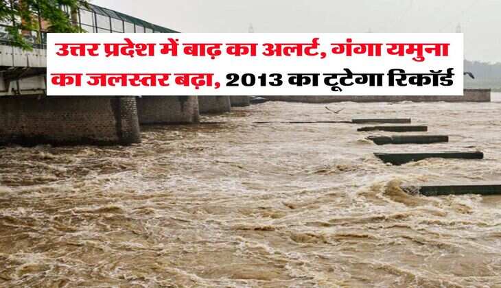 UP Weather : उत्तर प्रदेश में बाढ़ का अलर्ट, गंगा यमुना का जलस्तर बढ़ा, 2013 का टूटेगा रिकॉर्ड