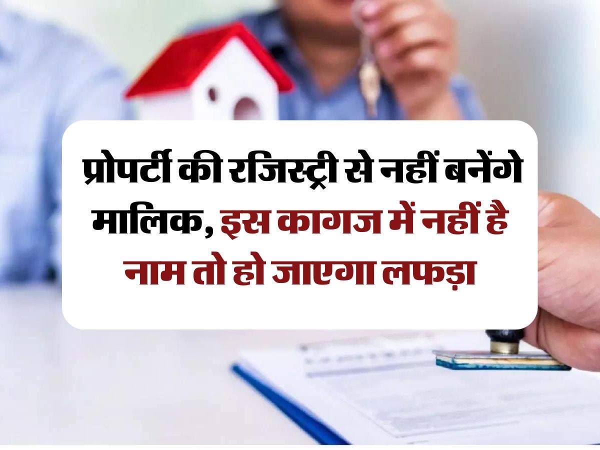 Property Documents :  प्रोपर्टी की रजिस्ट्री से नहीं बनेंगे मालिक, इस कागज में नहीं है नाम तो हो जाएगा लफड़ा