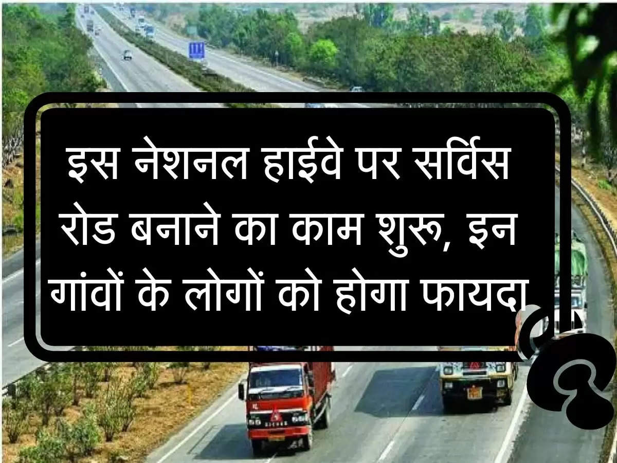 Highway : इस नेशनल हाईवे पर सर्विस रोड बनाने का काम शुरू, इन गांवों के लोगों को होगा फायदा