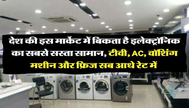 electronic market: देश की इस मार्केट में बिकता है इलेक्ट्रॉनिक का सबसे सस्ता सामान, टीवी, AC, वॉशिंग मशीन और फ्रिज सब आधे रेट में 