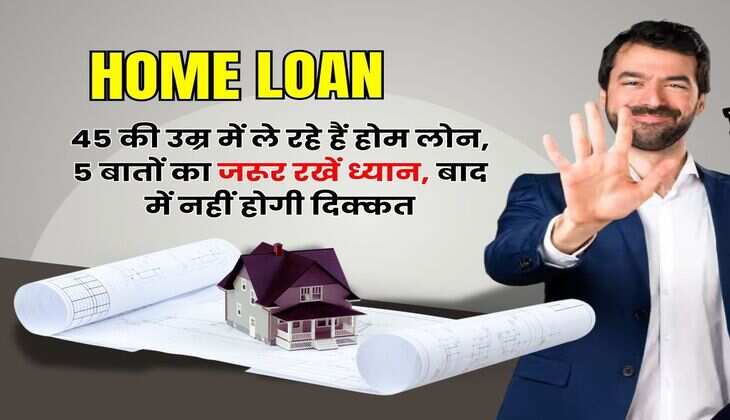 Home Loan EMI : 45 की उम्र में ले रहे हैं होम लोन, 5 बातों का जरूर रखें ध्यान, बाद में नहीं होगी दिक्कत