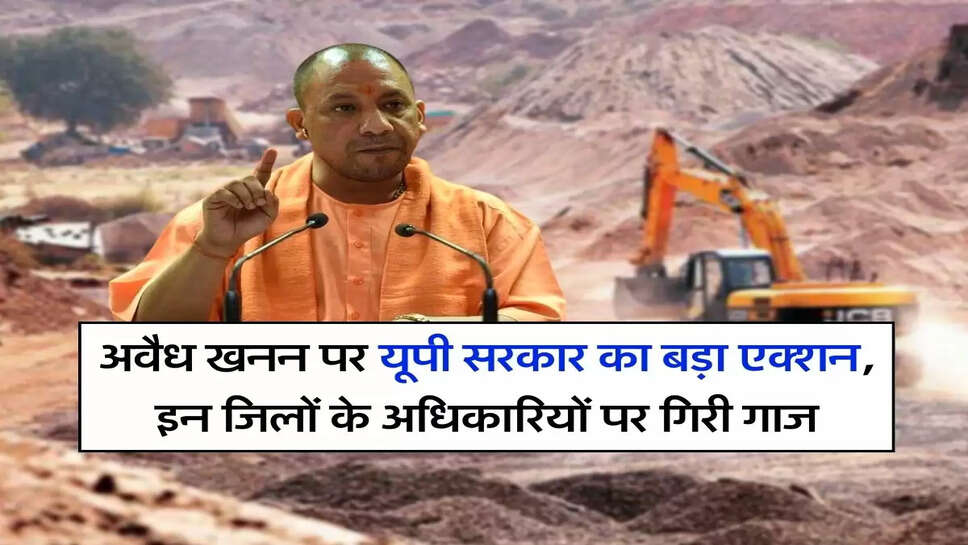 UP News : अवैध खनन पर यूपी सरकार का बड़ा एक्शन, इन जिलों के अधिकारियों पर गिरी गाज