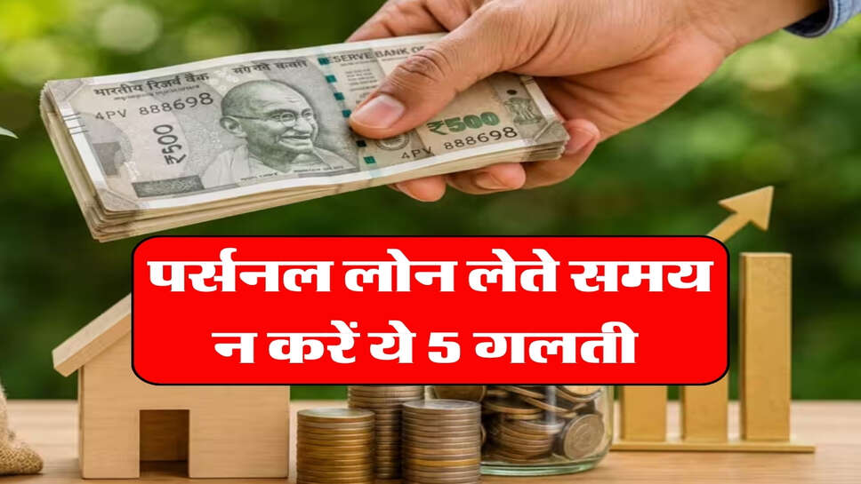 पर्सनल लोन लेते समय न करें ये 5 गलती&nbsp;