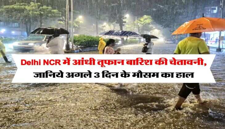 Delhi NCR में आंधी तूफान बारिश की चेतावनी, जानिये अगले 3 दिन के मौसम का हाल