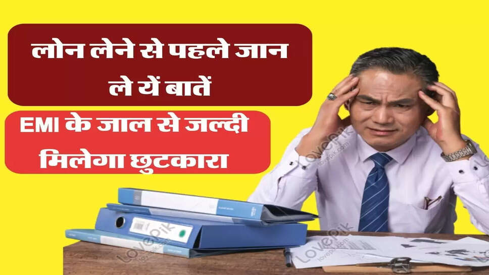 &nbsp;Loan Tips लोन लेने से पहले जान ले यें बातें, EMI के जाल से जल्दी मिलेगा छुटकारा