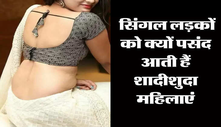 Relationship Tips: सिंगल लड़कों को क्यों पसंद आती हैं शादीशुदा महिलाएं