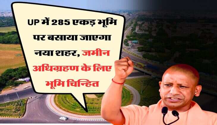 UP में 285 एकड़ भूमि पर बसाया जाएगा नया शहर, जमीन अधिग्रहण के लिए भूमि चिन्हित
