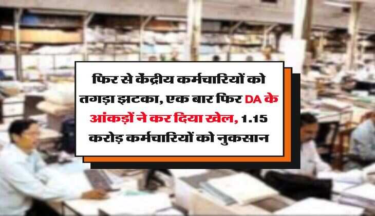 DA : फिर से केंद्रीय कर्मचारियों को तगड़ा झटका, एक बार फिर DA के आंकड़ों ने कर दिया खेल, 1.15 करोड़ कर्मचारियों को नुकसान