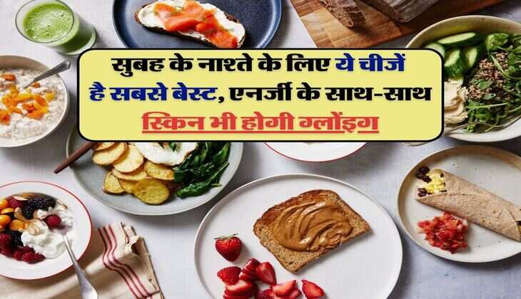 Foods for morning :&nbsp;सुबह के नाश्ते के लिए ये चीजें है सबसे बेस्ट, एनर्जी के साथ-साथ स्किन भी होगी ग्लोंइग