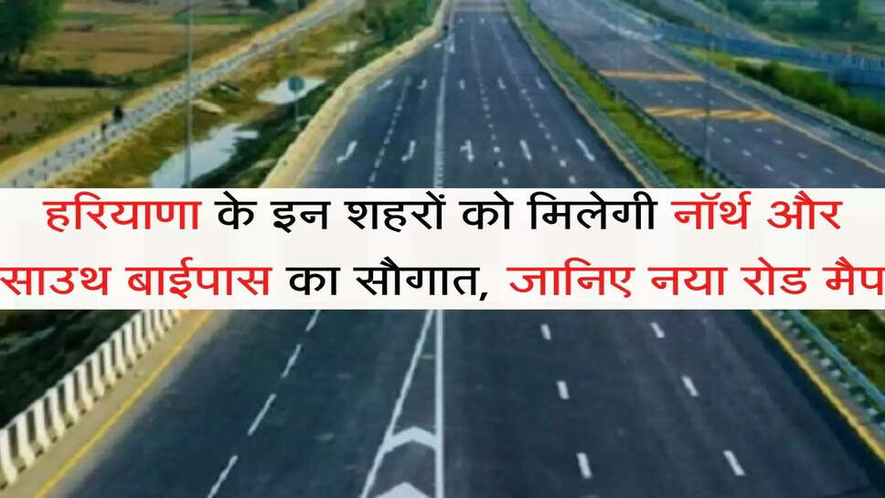 North and South Bypas हरियाणा के इन शहरों को मिलेगी नॉर्थ और साउथ बाईपास का सौगात, जानिए नया रोड मैप