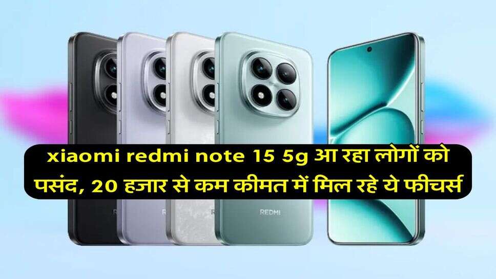 xiaomi redmi note 15 5g आ रहा लोगों को पसंद, 20 हजार से कम कीमत में मिल रहे ये फीचर्स