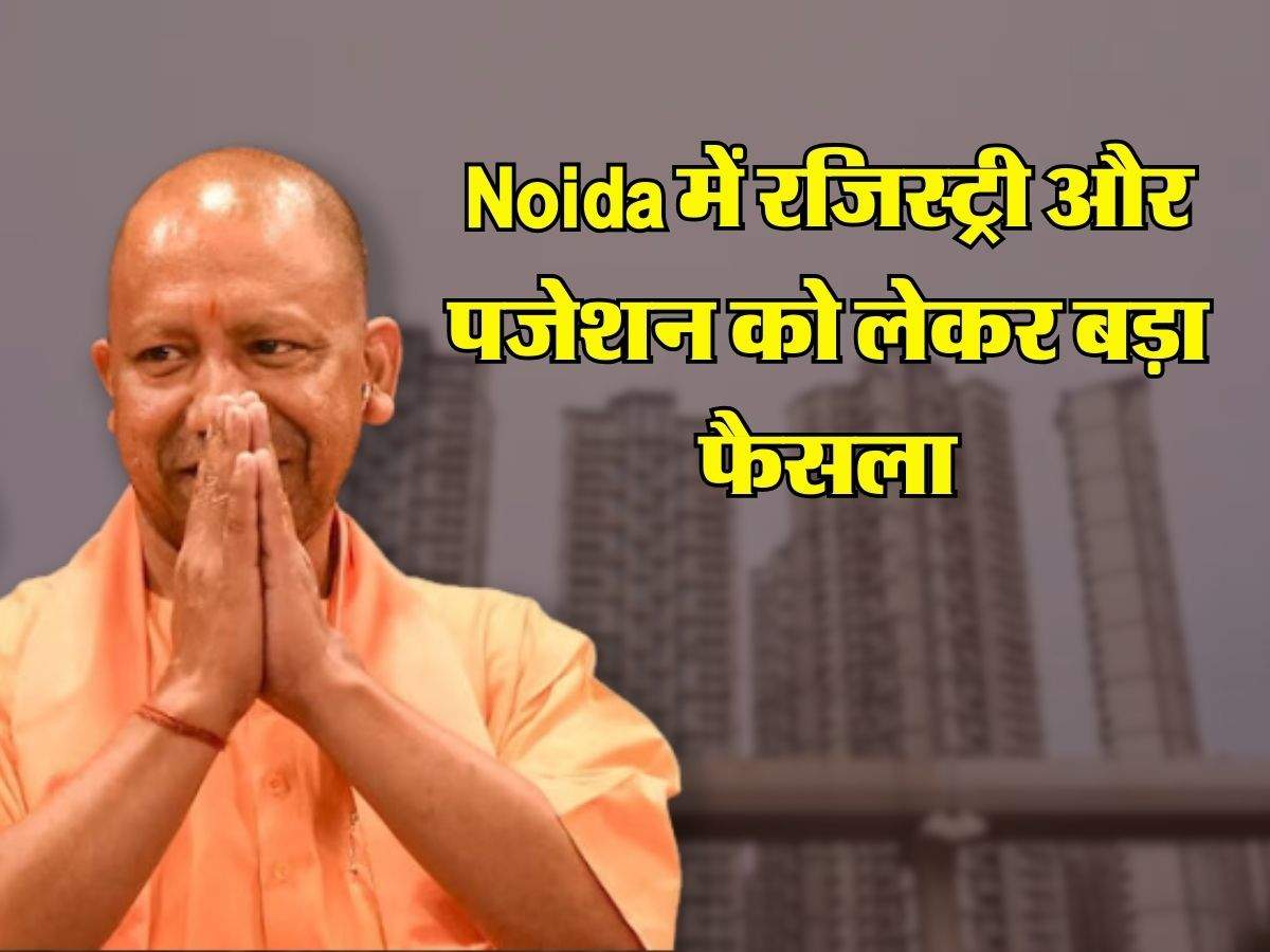 Noida में रजिस्ट्री और पजेशन को लेकर बड़ा फैसला, जिले के 1.62 लाख बायर्स पर पड़ेगा असर