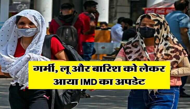 Weather Update : गर्मी, लू और बारिश को लेकर आया IMD का अपडेट, जानिये अपने राज्य का हाल