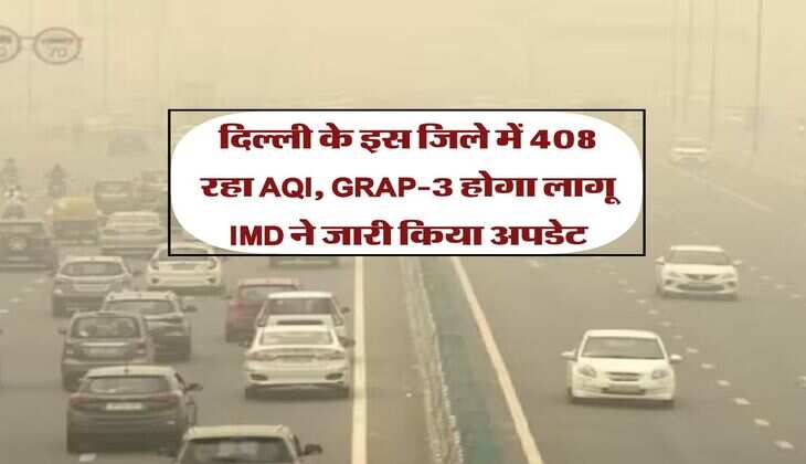 Delhi Air Pollution : दिल्ली के इस जिले में 408 रहा AQI, GRAP-3 होगा लागू IMD ने जारी किया अपडेट