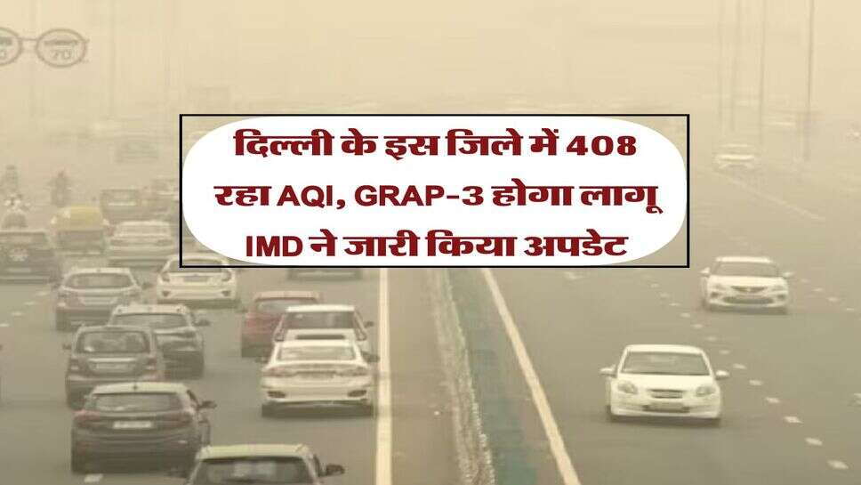 Delhi Air Pollution : दिल्ली के इस जिले में 408 रहा AQI, GRAP-3 होगा लागू IMD ने जारी किया अपडेट