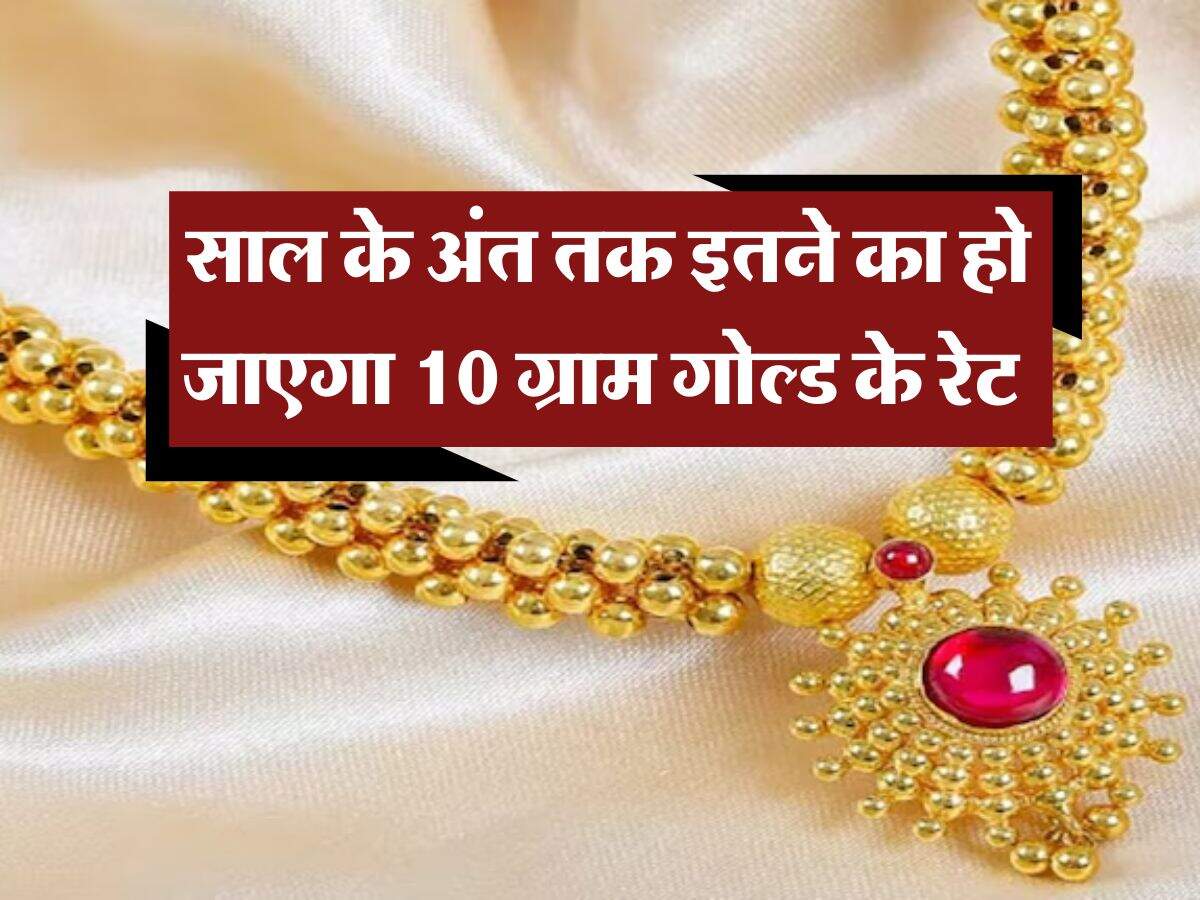 Gold Rate Hike : साल के अंत तक इतने का हो जाएगा 10 ग्राम गोल्ड के रेट