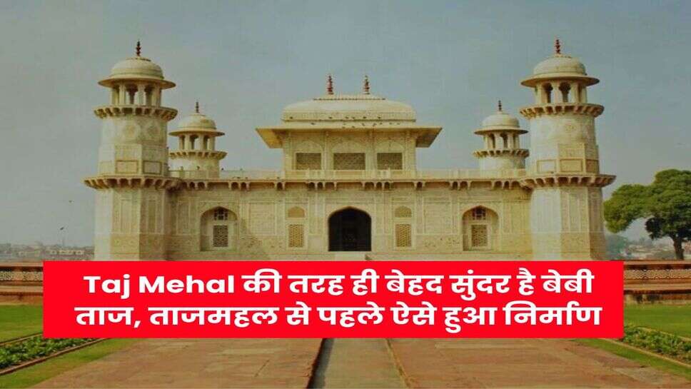 Taj Mehal की तरह ही बेहद सुंदर है बेबी ताज, ताजमहल से पहले ऐसे हुआ निर्माण
