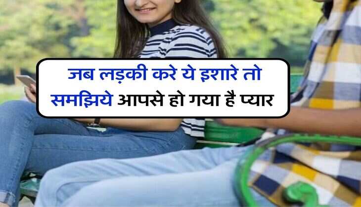 Relationship Tips : जब लड़की करे ये इशारे तो समझिये आपसे हो गया है प्यार