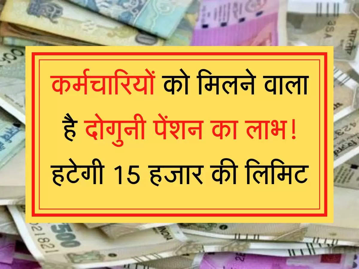 Karmchari Pension Scheme कर्मचारियों को मिलने वाला है दोगुनी पेंशन का लाभ! हटेगी 15 हजार की लिमिट