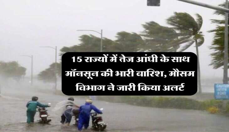Rain Alert : 15 राज्यों में तेज आंधी के साथ मॉनसून की भारी बारिश, मौसम विभाग ने जारी किया अलर्ट