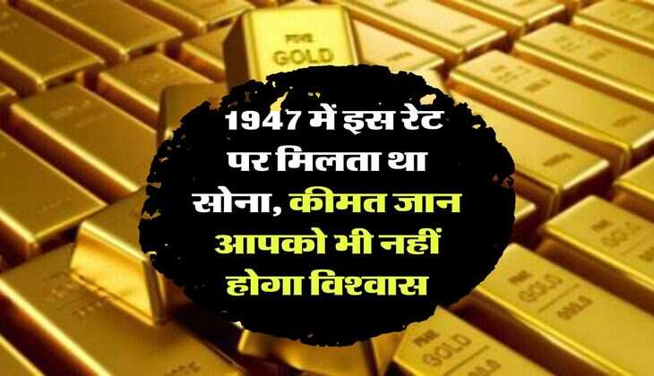 Gold Price :  1947 में इस रेट पर मिलता था सोना, कीमत जान आपको भी नहीं होगा विश्वास