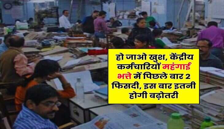 DA Hike : हो जाओ खुश, केंद्रीय कर्मचारियों महंगाई भत्ते में पिछले बार 2 फिसदी, इस बार इतनी होगी बढ़ोतरी