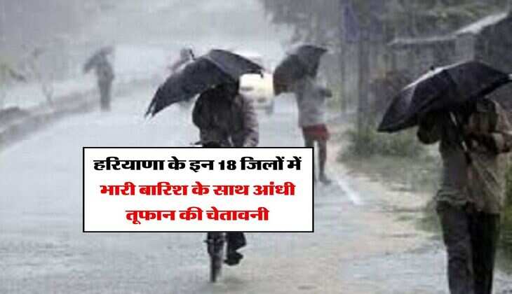 Haryana ka Mausam : हरियाणा के इन 18 जिलों में भारी बारिश के साथ आंधी तूफान की चेतावनी