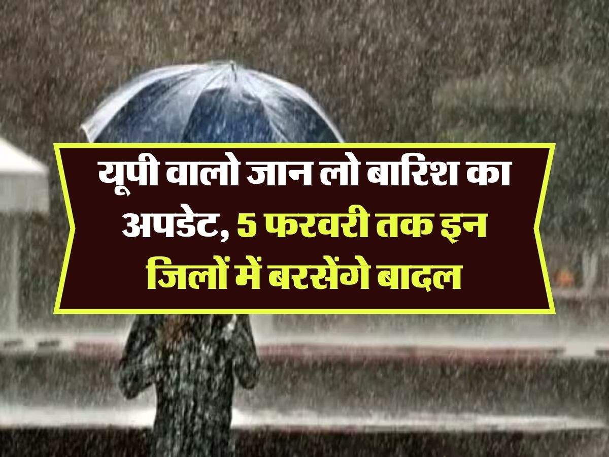 UP Mausam : यूपी वालो जान लो बारिश का अपडेट, 5 फरवरी तक इन जिलों में बरसेंगे बादल