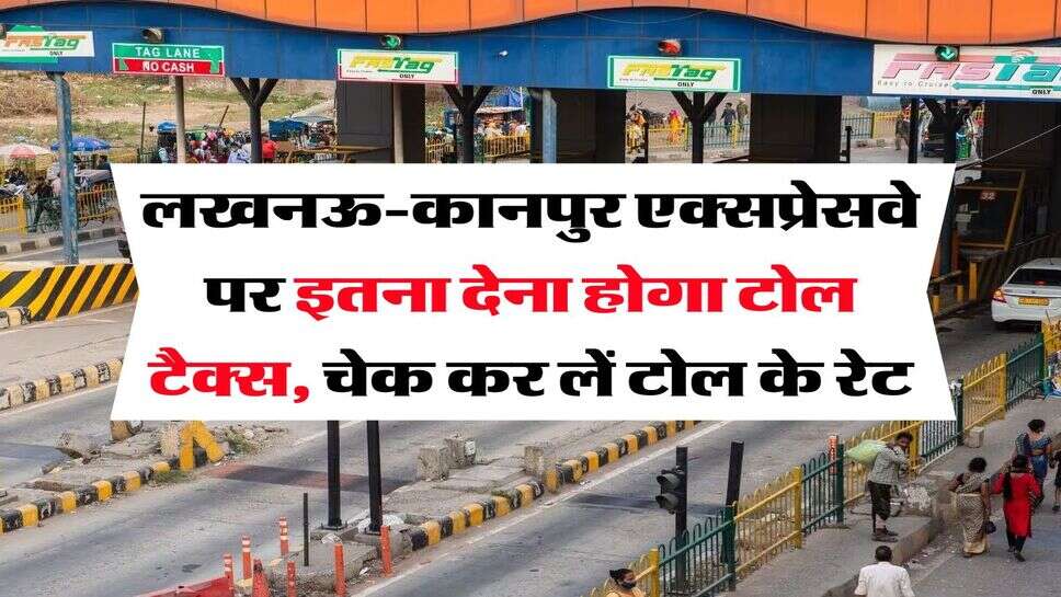 UP News : लखनऊ-कानपुर एक्&zwj;सप्रेसवे पर इतना देना होगा टोल टैक्स, चेक कर लें टोल के रेट
