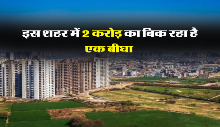 इस शहर में 2 करोड़ का बिक रहा है एक बीघा 