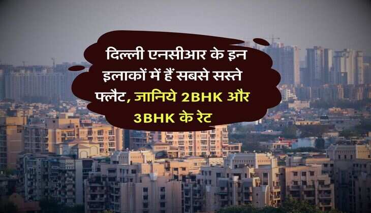 Delhi NCR Property Rates : दिल्ली एनसीआर के इन इलाकों में हैं सबसे सस्ते फ्लैट, जानिये 2BHK और 3BHK के रेट