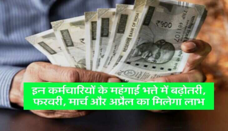 DA Hike : इन कर्मचारियों के महंगाई भत्ते में बढ़ोतरी, फरवरी, मार्च और अप्रैल का मिलेगा लाभ