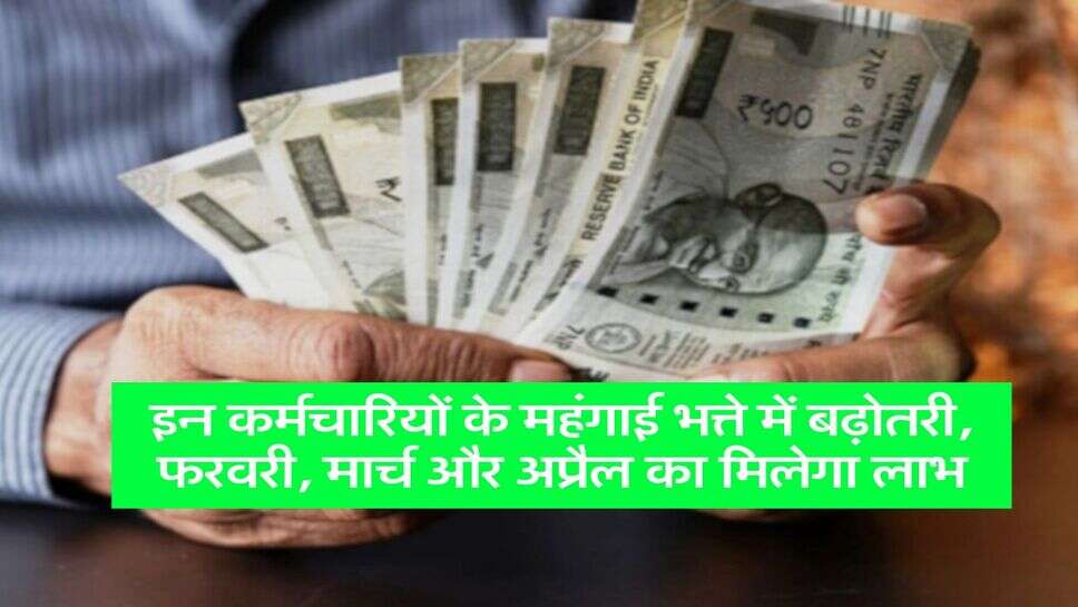 DA Hike : इन कर्मचारियों के महंगाई भत्ते में बढ़ोतरी, फरवरी, मार्च और अप्रैल का मिलेगा लाभ