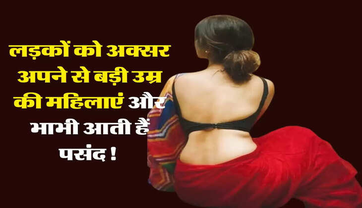 Life Tips: लड़कों को अक्सर अपने से बड़ी उम्र की महिलाएं और भाभी आती हैं पसंद! जानिए इसकी वजह