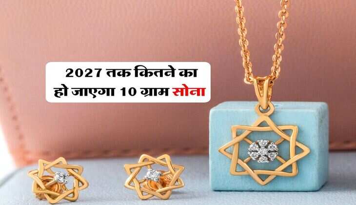 Gold Rate : 2027 तक कितने का हो जाएगा 10 ग्राम सोना