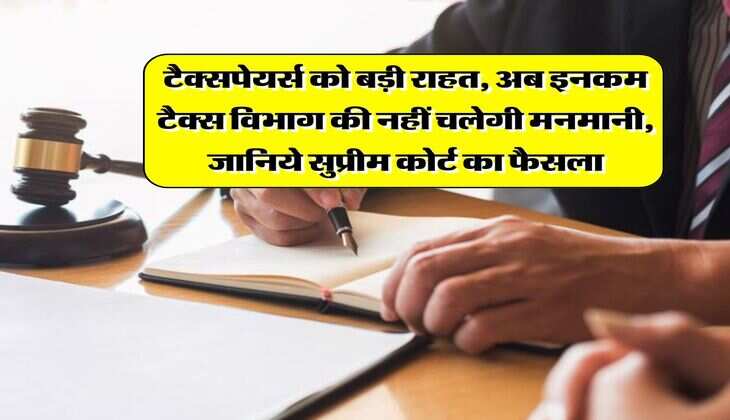 Income Tax Act : टैक्सपेयर्स को बड़ी राहत, अब इनकम टैक्स विभाग की नहीं चलेगी मनमानी, जानिये सुप्रीम कोर्ट का फैसला