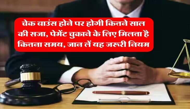 cheque bounce : चेक बाउंस होने पर होगी कितने साल की सजा, पेमेंट चुकाने के लिए मिलता है कितना समय, जान लें यह जरूरी नियम