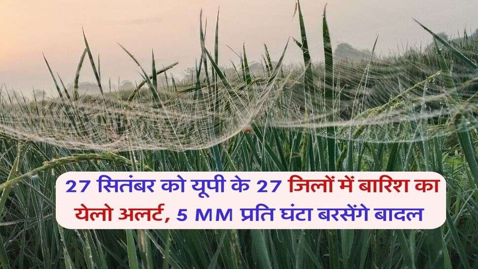 UP ka Mausam 27 September : 27 सितंबर को यूपी के 27 जिलों में बारिश का येलो अलर्ट, 5 MM प्रति घंटा बरसेंगे बादल