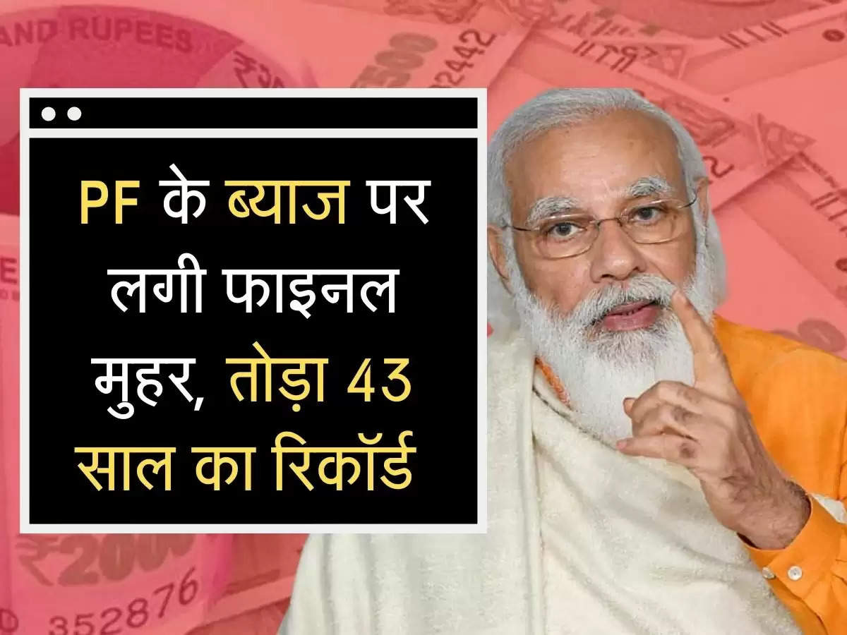 Interest rate on pf is final :PF के ब्याज पर लगी फाइनल मुहर, तोड़ा 43 साल का रिकॉर्ड