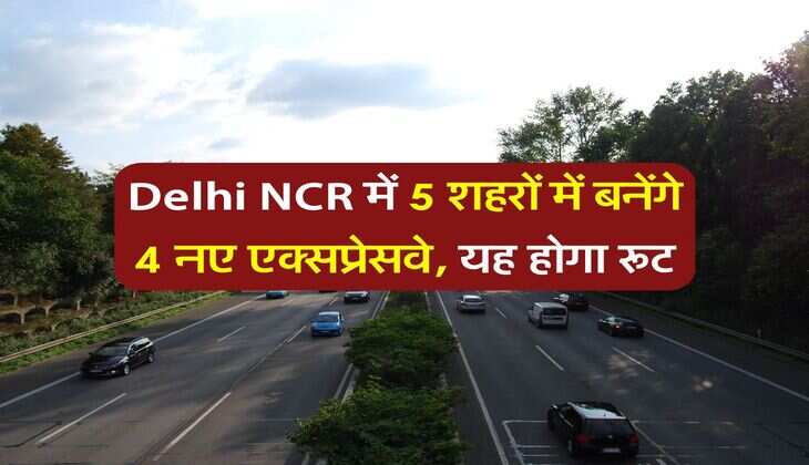 Delhi NCR में 5 शहरों में बनेंगे 4 नए एक्सप्रेसवे, यह होगा रूट