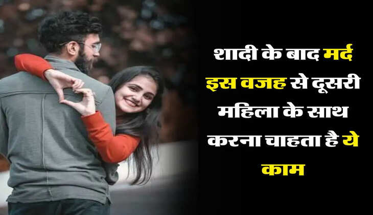 Chanakya Niti : शादी के बाद मर्द इस वजह से दूसरी महिला के साथ करना चाहता है ये काम
