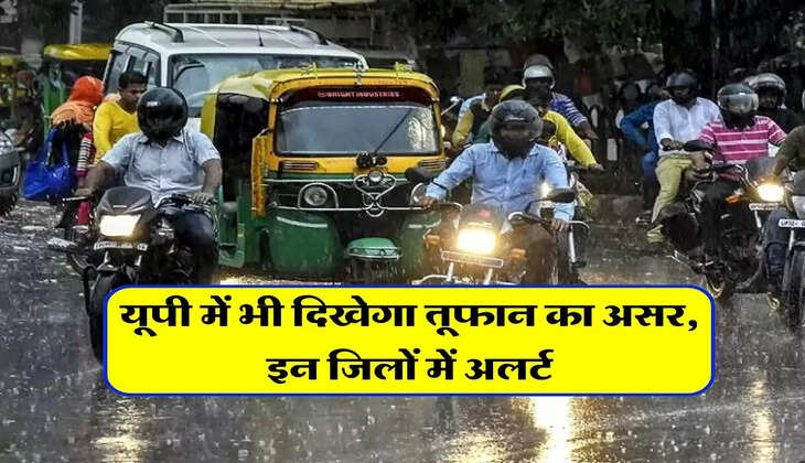 UP ka Mausam : यूपी में भी दिखेगा तूफान का असर, इन जिलों में अलर्ट