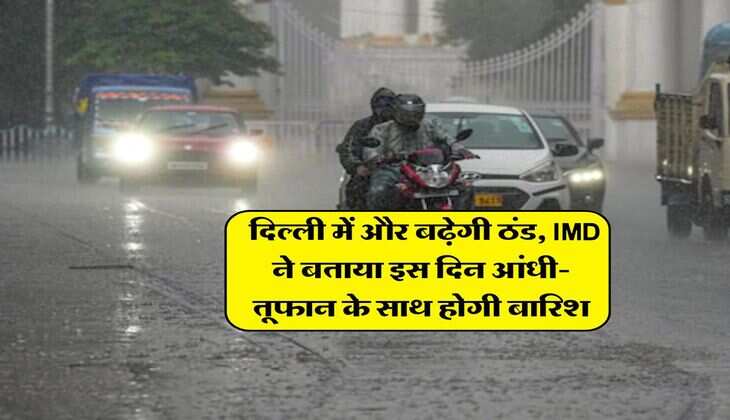 Delhi Ka Mausam : दिल्ली में और बढ़ेगी ठंड, IMD ने बताया इस दिन आंधी-तूफान के साथ होगी बारिश
