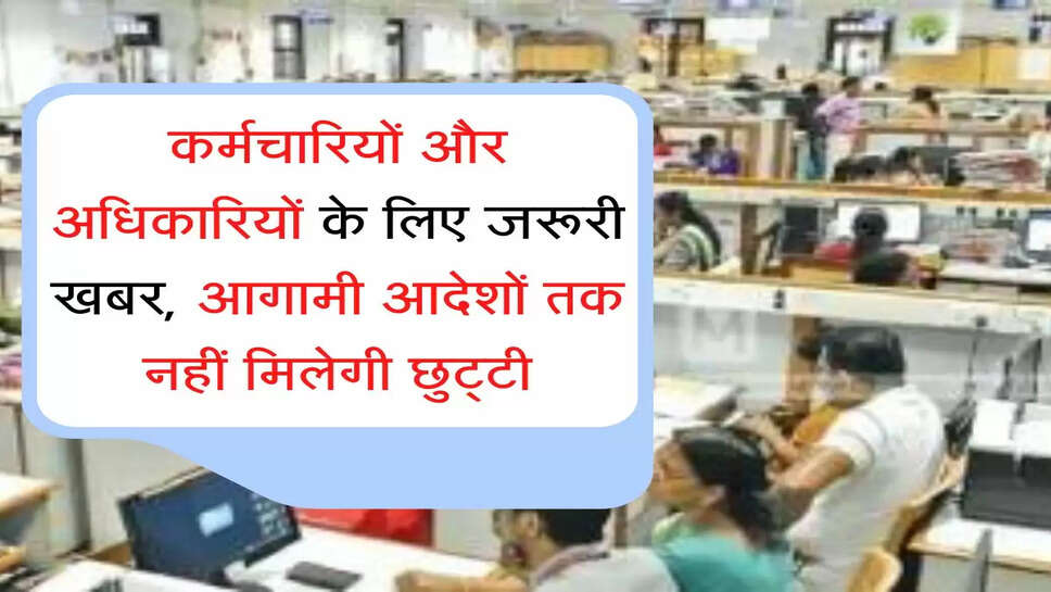 Karmchari leave कर्मचारियों और अधिकारियों के लिए जरूरी खबर, आगामी आदेशों तक नहीं मिलेगी छुट्&zwnj;टी