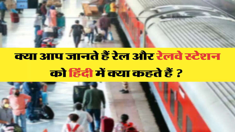 क्या आप जानते हैं रेल और रेलवे स्टेशन को हिंदी में क्या कहते हैं ? 